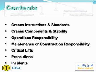 Contents
• Cranes Instructions & Standards
• Cranes Components & Stability
• Operations Responsibility
• Maintenance or Construction Responsibility
• Critical Lifts
• Precautions
• Incidents
 