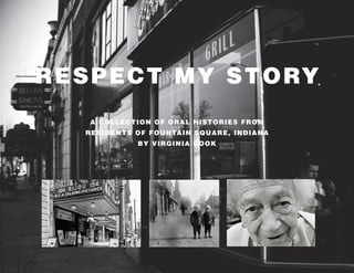 RESPECT MY STORY
A COLLECTION OF ORAL HISTORIES FROM
RESIDENTS OF FOUNTAIN SQUARE, INDIANA
BY VIRGINIA COOK
 