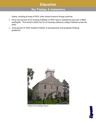 County, including all areas of NYS, other states & several foreign countries.
 Forty-four percent of all incoming freshmen at HCCC require remediation each year in Math
and English. This statistic holds true for all incoming community college freshmen across the
state.
 Sixty percent of HCCC students transfer to baccalaureate-level programs following
graduation.
Education
Key Findings & Commentary
Historic Fort Herkimer Church
371
 