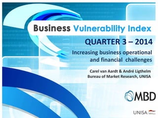 QUARTER 3 – 2014 
Increasing business operational 
and financial challenges 
Carel van Aardt & André Ligthelm 
Bureau of Market Research, UNISA 
 