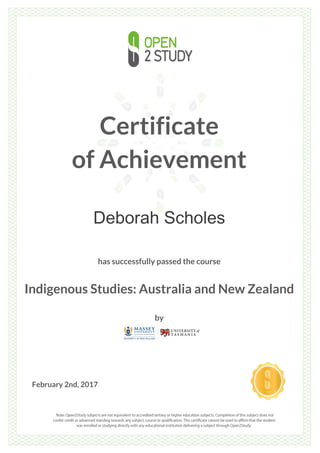 Certificate
of Achievement
Deborah Scholes
has successfully passed the course
Indigenous Studies: Australia and New Zealand
by
February 2nd, 2017
 