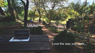 Love the way you work...
 