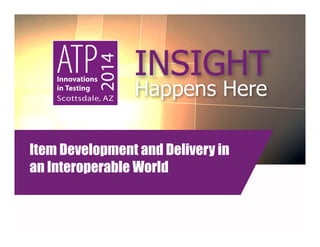 InnovationsInTesting.org
Item Development and Delivery in
an Interoperable World
 