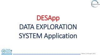 Milano, 24 Giugno 2021
DESApp
DATA EXPLORATION
SYSTEM Application
 