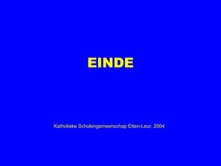 EINDE



Katholieke Scholengemeenschap Etten-Leur, 2004
 