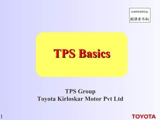 1
TPS BasicsTPS Basics
TPS Group
Toyota Kirloskar Motor Pvt Ltd
 
