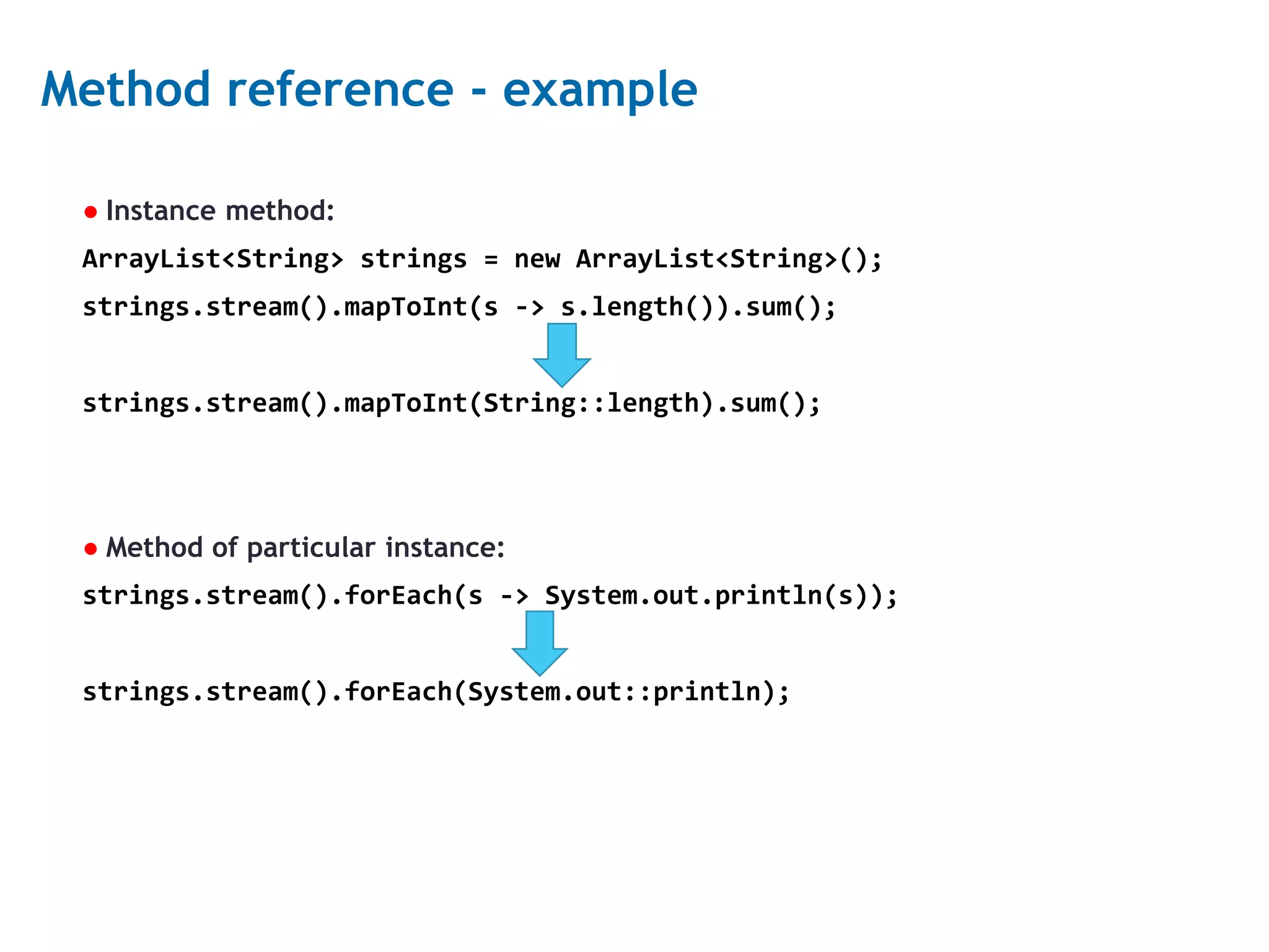 19 Method reference - example ● Instance method: ArrayList<String> strings = new ArrayList<String>(); strings.stream().mapToInt(s -> s.length()).sum(); strings.stream().mapToInt(String::length).sum(); ● Method of particular instance: strings.stream().forEach(s -> System.out.println(s)); strings.stream().forEach(System.out::println); 