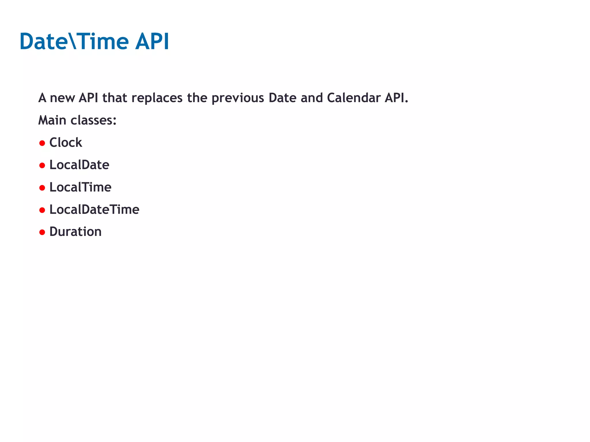 21 DateTime API A new API that replaces the previous Date and Calendar API. Main classes: ● Clock ● LocalDate ● LocalTime ● LocalDateTime ● Duration 
