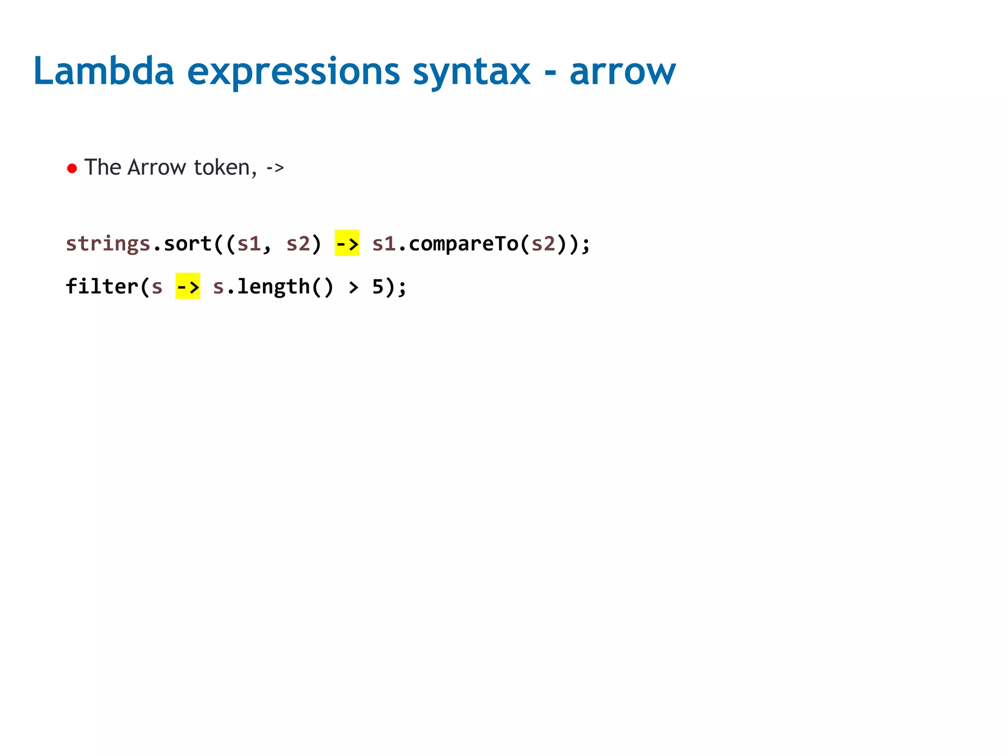 4 Lambda expressions syntax - arrow ● The Arrow token, -> strings.sort((s1, s2) -> s1.compareTo(s2)); filter(s -> s.length() > 5); 