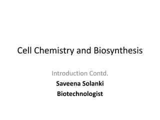 Cell Chemistry and Biosynthesis
Introduction Contd.
Saveena Solanki
Biotechnologist
 
