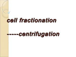 cell fractionation

-----centrifugation
 