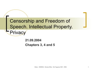 Ethics - MS008A - Kirsten Ribu - Siri Fagernes HiO - 2004 1
Censorship and Freedom of
Speech. Intellectual Property.
Privacy
21.09.2004
Chapters 3, 4 and 5
 