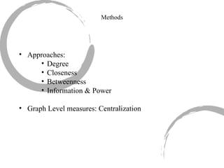 Approaches: Degree Closeness Betweenness Information & Power Graph Level measures: Centralization Methods 