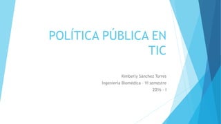 POLÍTICA PÚBLICA EN
TIC
Kimberly Sánchez Torres
Ingeniería Biomédica – VI semestre
2016 - I
 