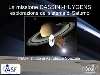 La missione CASSINI-HUYGENS esplorazione del sistema di Saturno INAF- Istituto di Astrofisica Spaziale  