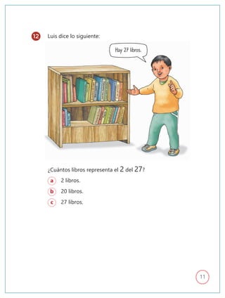 11
Luis dice lo siguiente:
a 2 libros.
b 20 libros.
c 27 libros.
¿Cuántos libros representa el 2 del 27?
12
Hay 27 libros.
 
