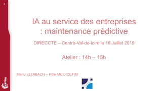 2
IA au service des entreprises
: maintenance prédictive
DIRECCTE – Centre-Val-de-loire le 16 Juillet 2019
Mario ELTABACH – Pole MCO CETIM
Atelier : 14h – 15h
 