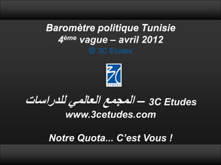 Baromètre politique Tunisie
      4ème vague – avril 2012
              3C Etudes




‫3 – المجمع العالمً للدراسات‬C Etudes
        www.3cetudes.com

    Notre Quota... C’est Vous !
 