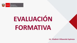 EVALUACIÓN
FORMATIVA
Lic. Vladimir Villaverde Espinoza
 