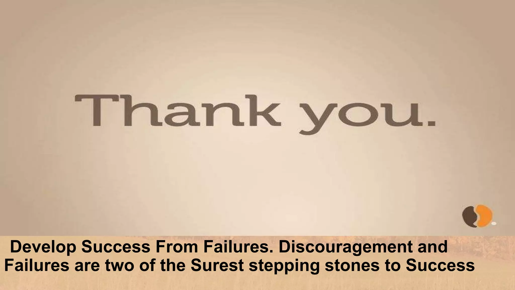 Develop Success From Failures. Discouragement and
Failures are two of the Surest stepping stones to Success
 