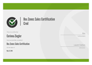 Box Zones Sales Certification
Cred
This is to certify that
Corinna Ziegler
Has successfully completed
Box Zones Sales Certification
On the date of
May 13, 2016
Box
Certifying Agency
Lauren Carlson
Administrator
 