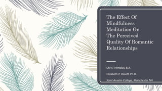 The Effect Of
Mindfulness
Meditation On
The Perceived
Quality Of Romantic
Relationships
Chris Tremblay, B.A.
Elizabeth P. Ossoff, Ph.D.
Saint Anselm College, Manchester NH
 