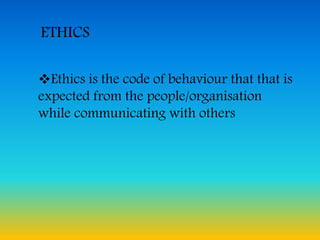 ETHICS
Ethics is the code of behaviour that that is
expected from the people/organisation
while communicating with others
 
