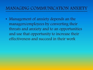 MANAGING COMMUNICATION ANXIETY
• Management of anxiety depends an the
managers/employees by converting their
threats and anxiety and to an opportunities
and use that opportunity to increase their
effectiveness and succeed in their work
 