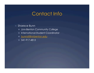 Contact Info
!  Sharece Bunn
!  Linn-Benton Community College
!  International Student Coordinator
!  bunns@linnbenton.edu
!  541-917-4813
 