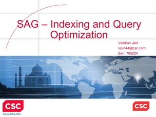 SAG – Indexing and Query
Optimization
Vaibhav Jain
vjain44@csc.com
Ext : 706224
 