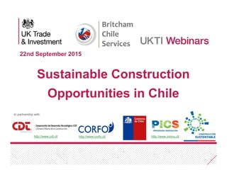 In partnership with:
22nd September 2015
Sustainable Construction
Opportunities in Chile
In partnership with:
http://www.cdt.cl/ http://www.corfo.cl/ http://www.minvu.cl/
 