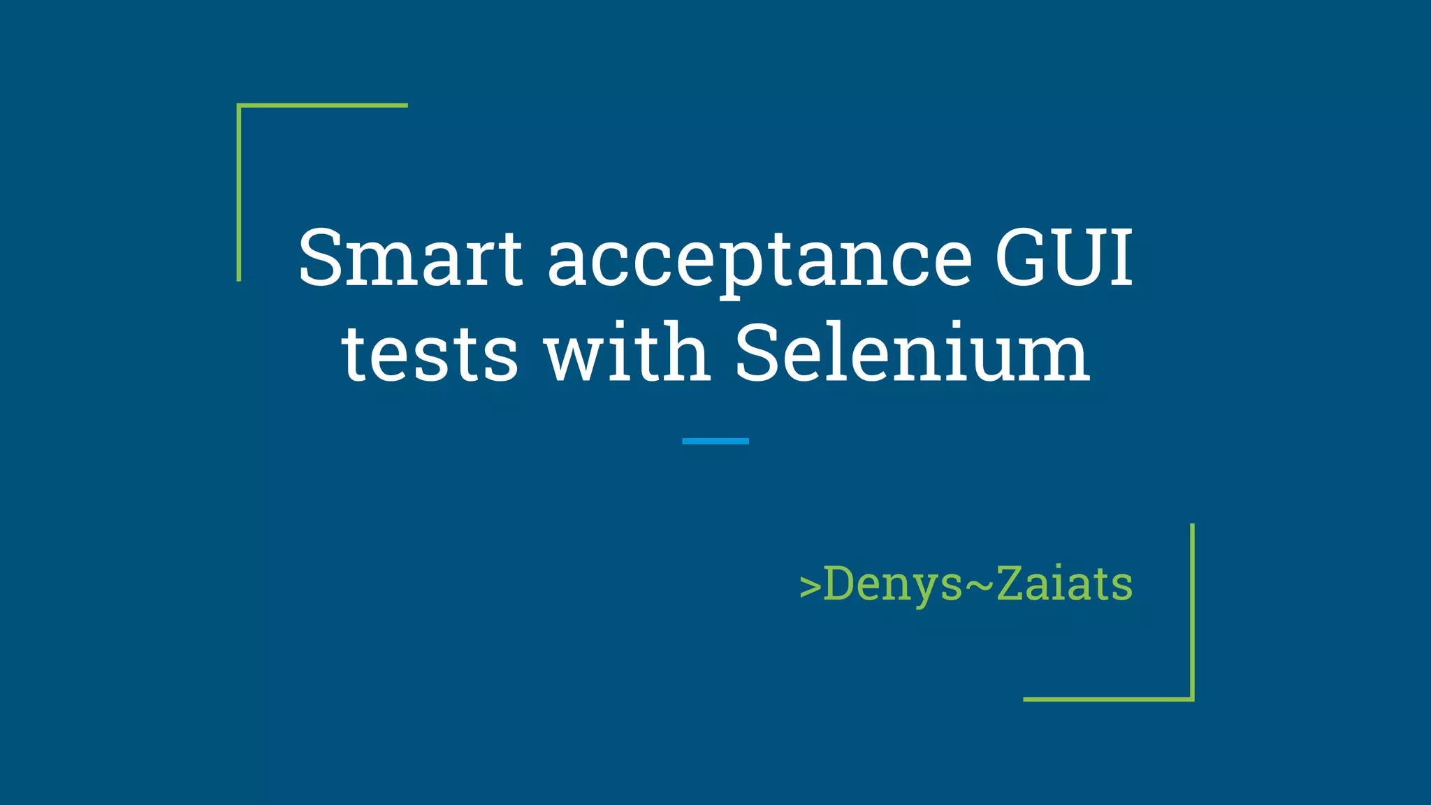 Smart acceptance GUI
tests with Selenium
>Denys~Zaiats
 