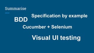 Summarise
BDD
Specification by example
Cucumber + Selenium
Visual UI testing
 