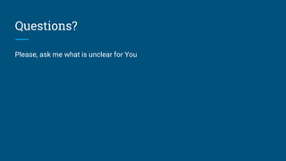 Questions?
Please, ask me what is unclear for You
 