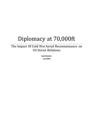 Diplomacy at 70,000ft
The Impact Of Cold WarAerial Reconnaissance on
US-Soviet Relations
David Mackley
11/13/2015
 