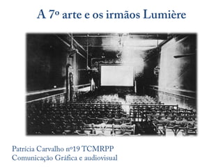 A 7º arte e os irmãos Lumière Patrícia Carvalho nº19 TCMRPPComunicação Gráfica e audiovisual 
