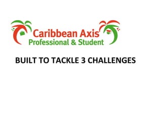 BUILT TO TACKLE 3 CHALLENGES 