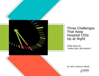 Three Challenges
That Keep
Hospital CIOs
Up at Night
(And ways to
make your job easier)
An Iatric Systems eBook
 