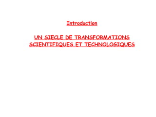 Introduction
UN SIECLE DE TRANSFORMATIONS
SCIENTIFIQUES ET TECHNOLOGIQUES
 