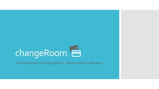 changeRoom
From webroom to changeRoom – Reservations made easy
 
