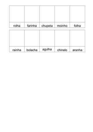rolha farinha chupeta moinho folha
rainha bolacha agulha chinelo aranha
 