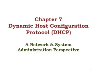 Chapter 7
Dynamic Host Configuration
Protocol (DHCP)
A Network & System
Administration Perspective
1
 