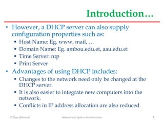 Introduction…
• However, a DHCP server can also supply
configuration properties such as:
 Host Name: Eg. www, mail, …
 D...
