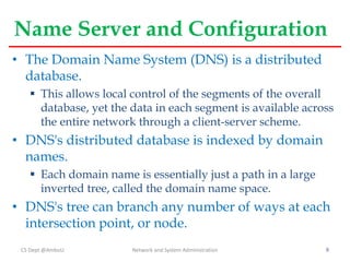 Name Server and Configuration
• The Domain Name System (DNS) is a distributed
database.
 This allows local control of the...
