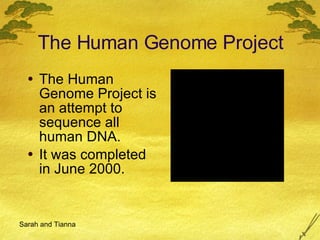 The Human Genome Project The Human Genome Project is an attempt to sequence all human DNA. It was completed in June 2000. Sarah and Tianna 