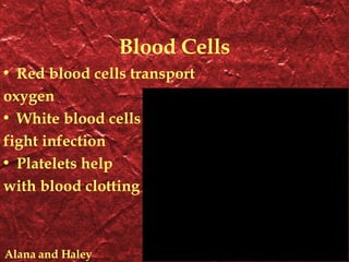Blood Cells Red blood cells transport oxygen White blood cells fight infection Platelets help with blood clotting Alana and Haley