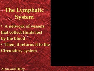The Lymphatic System A network of vessels that collect fluids lost by the blood Then, it returns it to the Circulatory system Alana and Haley