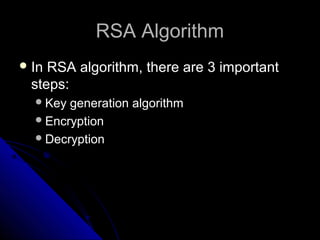 RSA AlgorithmRSA Algorithm
 In RSA algorithm, there are 3 importantIn RSA algorithm, there are 3 important
steps:steps:
Key generation algorithmKey generation algorithm
EncryptionEncryption
DecryptionDecryption
 