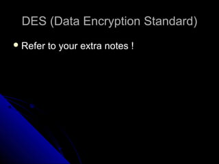 DES (Data Encryption Standard)DES (Data Encryption Standard)
 Refer to your extra notes !Refer to your extra notes !
 