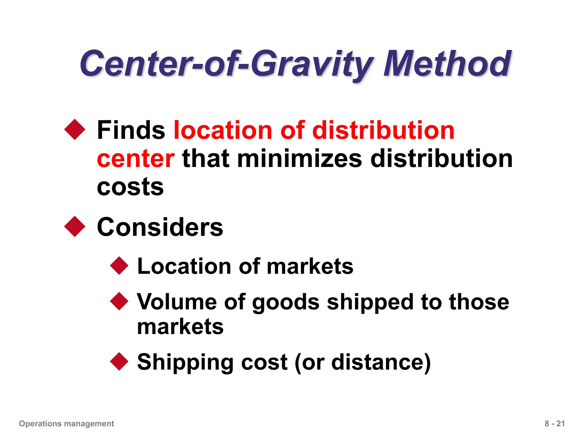 8 - 21
Operations management
Center-of-Gravity Method
 Finds location of distribution
center that minimizes distribution
costs
 Considers
 Location of markets
 Volume of goods shipped to those
markets
 Shipping cost (or distance)
 
